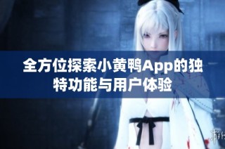 全方位探索小黄鸭App的独特功能与用户体验