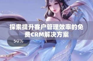 探索提升客户管理效率的免费CRM解决方案