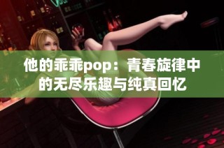 他的乖乖pop：青春旋律中的无尽乐趣与纯真回忆