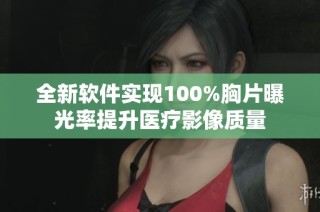 全新软件实现100%胸片曝光率提升医疗影像质量