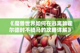 《魔兽世界如何在逃离敦霍尔德时不骑马的攻略详解》