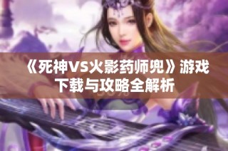 《死神VS火影药师兜》游戏下载与攻略全解析