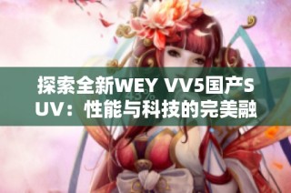 探索全新WEY VV5国产SUV：性能与科技的完美融合视频介绍