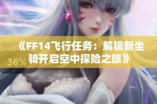 《FF14飞行任务：解锁新坐骑开启空中探险之旅》