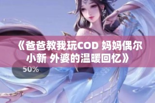 《爸爸教我玩COD 妈妈偶尔小新 外婆的温暖回忆》