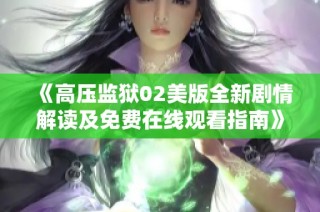 《高压监狱02美版全新剧情解读及免费在线观看指南》