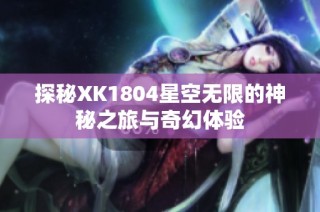 探秘XK1804星空无限的神秘之旅与奇幻体验