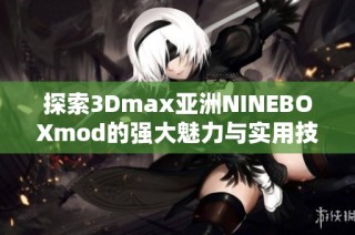 探索3Dmax亚洲NINEBOXmod的强大魅力与实用技巧