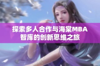 探索多人合作与海棠MBA智库的创新思维之旅