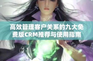 高效管理客户关系的九大免费版CRM推荐与使用指南