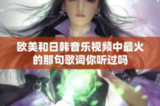 欧美和日韩音乐视频中最火的那句歌词你听过吗