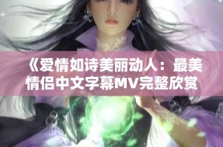 《爱情如诗美丽动人：最美情侣中文字幕MV完整欣赏》