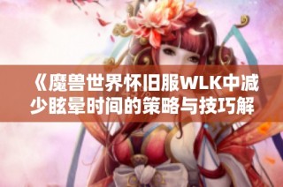 《魔兽世界怀旧服WLK中减少眩晕时间的策略与技巧解析》