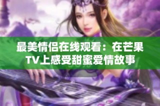 最美情侣在线观看：在芒果TV上感受甜蜜爱情故事