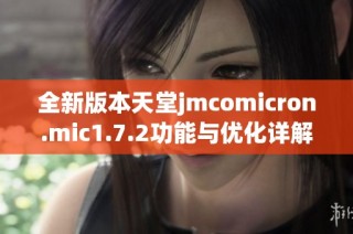 全新版本天堂jmcomicron.mic1.7.2功能与优化详解