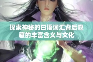 探索神秘的日语词汇背后隐藏的丰富含义与文化