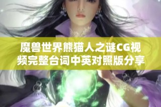 魔兽世界熊猫人之谜CG视频完整台词中英对照版分享