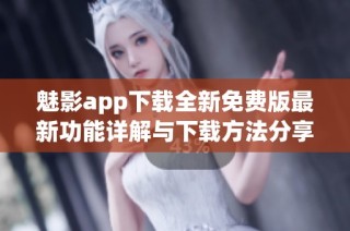 魅影app下载全新免费版最新功能详解与下载方法分享