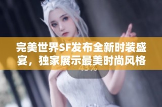 完美世界SF发布全新时装盛宴，独家展示最美时尚风格