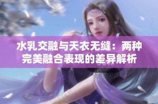 水乳交融与天衣无缝：两种完美融合表现的差异解析