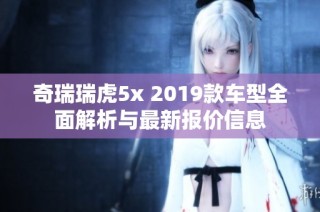 奇瑞瑞虎5x 2019款车型全面解析与最新报价信息