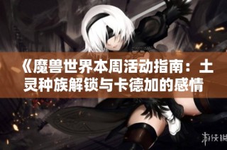 《魔兽世界本周活动指南：土灵种族解锁与卡德加的感情新动态》