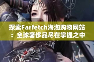 探索Farfetch海淘购物网站：全球奢侈品尽在掌握之中