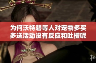 为何沃特碧等人对宠物多买多送活动没有反应和吐槽呢