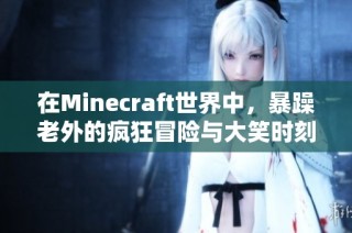 在Minecraft世界中，暴躁老外的疯狂冒险与大笑时刻