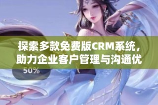 探索多款免费版CRM系统，助力企业客户管理与沟通优化