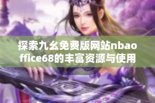 探索九幺免费版网站nbaoffice68的丰富资源与使用体验