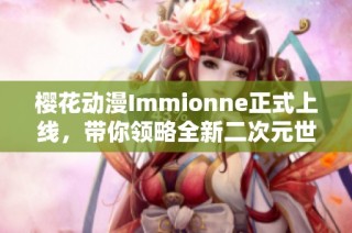 樱花动漫Immionne正式上线，带你领略全新二次元世界