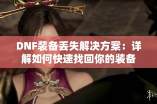 DNF装备丢失解决方案：详解如何快速找回你的装备