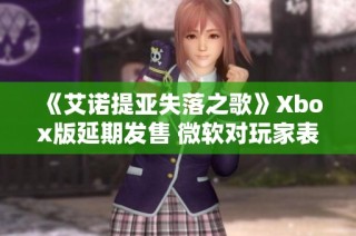 《艾诺提亚失落之歌》Xbox版延期发售 微软对玩家表示歉意