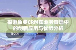 探索免费CRM在业务管理中的创新应用与优势分析