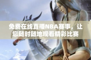 免费在线直播NBA赛事，让您随时随地观看精彩比赛