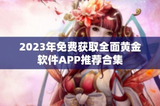 2023年免费获取全面黄金软件APP推荐合集