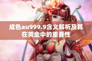 成色au999.9含义解析及其在黄金中的重要性