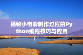 揭秘小电影制作过程的Python编程技巧与应用