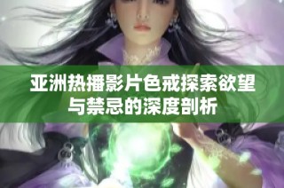 亚洲热播影片色戒探索欲望与禁忌的深度剖析