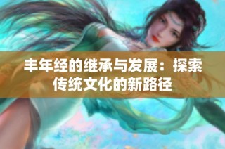 丰年经的继承与发展：探索传统文化的新路径