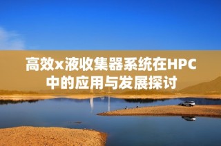 高效x液收集器系统在HPC中的应用与发展探讨