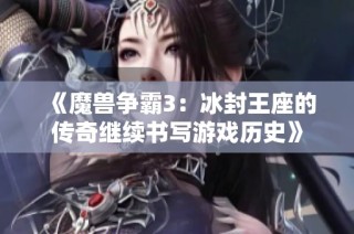 《魔兽争霸3：冰封王座的传奇继续书写游戏历史》