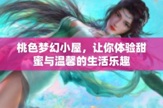 桃色梦幻小屋，让你体验甜蜜与温馨的生活乐趣