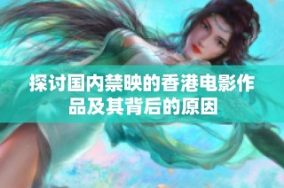 探讨国内禁映的香港电影作品及其背后的原因