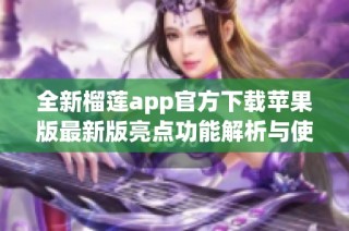 全新榴莲app官方下载苹果版最新版亮点功能解析与使用指南