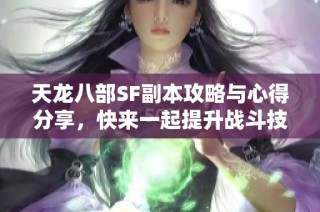 天龙八部SF副本攻略与心得分享，快来一起提升战斗技巧！