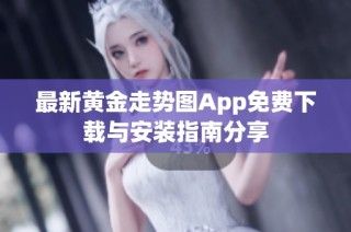 最新黄金走势图App免费下载与安装指南分享