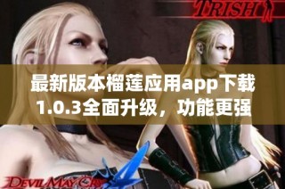 最新版本榴莲应用app下载1.0.3全面升级，功能更强大