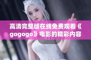 高清完整版在线免费观看《gogogo》电影的精彩内容解析